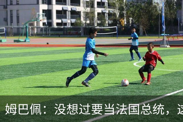 姆巴佩：没想过要当法国总统，这不在我的计划中，我已经够招人恨了